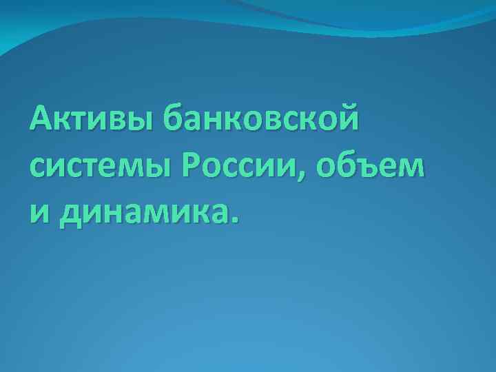 Активы банковской системы России, объем и динамика. 