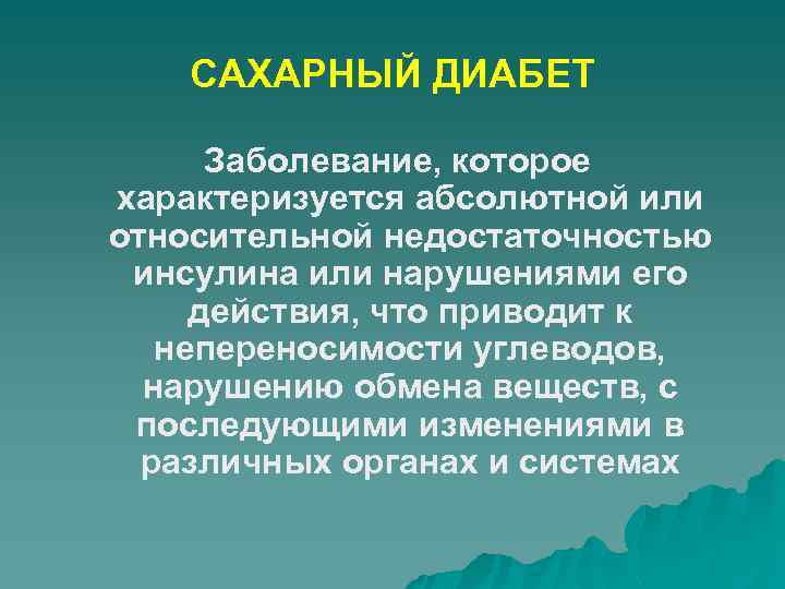 САХАРНЫЙ ДИАБЕТ Заболевание, которое характеризуется абсолютной или относительной недостаточностью инсулина или нарушениями его действия,