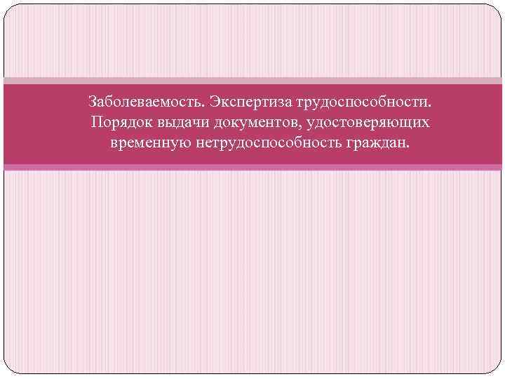 Заболеваемость. Экспертиза трудоспособности. Порядок выдачи документов, удостоверяющих временную нетрудоспособность граждан. 