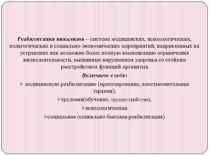 Реабилитация инвалидов – система медицинских, психологических, педагогических и социально экономических мероприятий, направленных на устранение