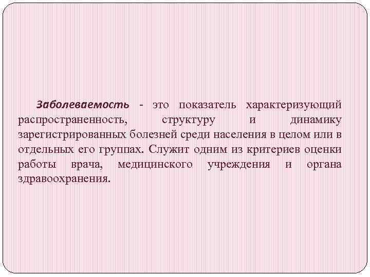 Заболеваемость - это показатель характеризующий распространенность, структуру и динамику зарегистрированных болезней среди населения в