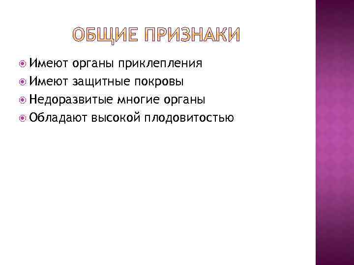  Имеют органы приклепления Имеют защитные покровы Недоразвитые многие органы Обладают высокой плодовитостью 