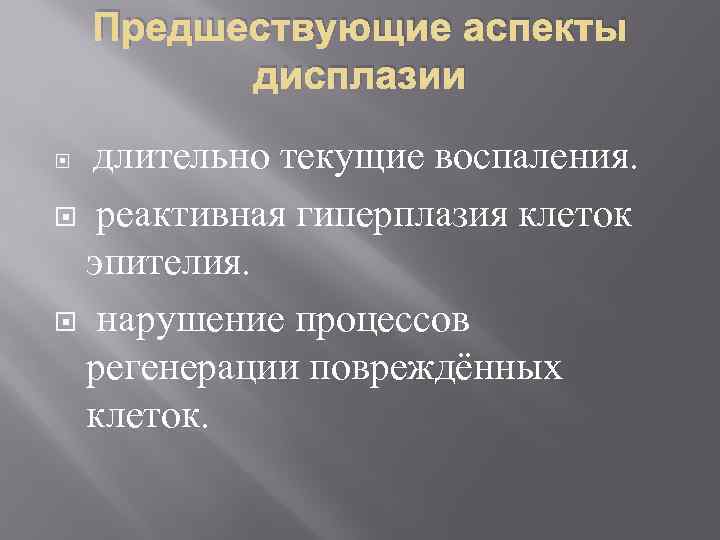 Предшествующие аспекты дисплазии длительно текущие воспаления. реактивная гиперплазия клеток эпителия. нарушение процессов регенерации повреждённых