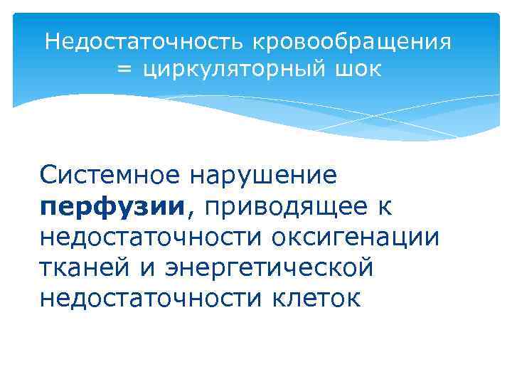 Недостаточность кровообращения = циркуляторный шок Системное нарушение перфузии, приводящее к недостаточности оксигенации тканей и