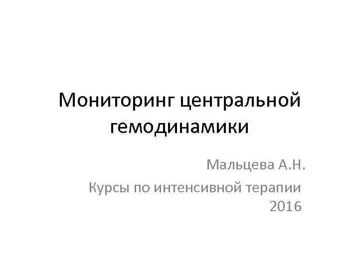 Мониторинг центральной гемодинамики Мальцева А. Н. Курсы по интенсивной терапии 2016 