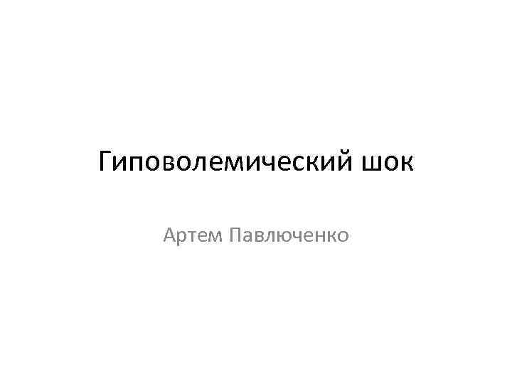 Гиповолемический шок Артем Павлюченко 