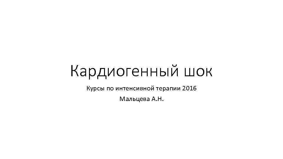 Кардиогенный шок Курсы по интенсивной терапии 2016 Мальцева А. Н. 