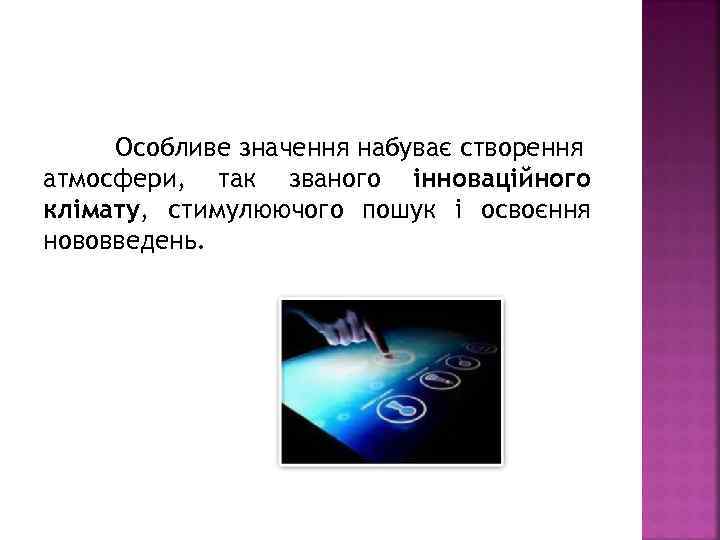 Особливе значення набуває створення атмосфери, так званого інноваційного клімату, стимулюючого пошук і освоєння нововведень.