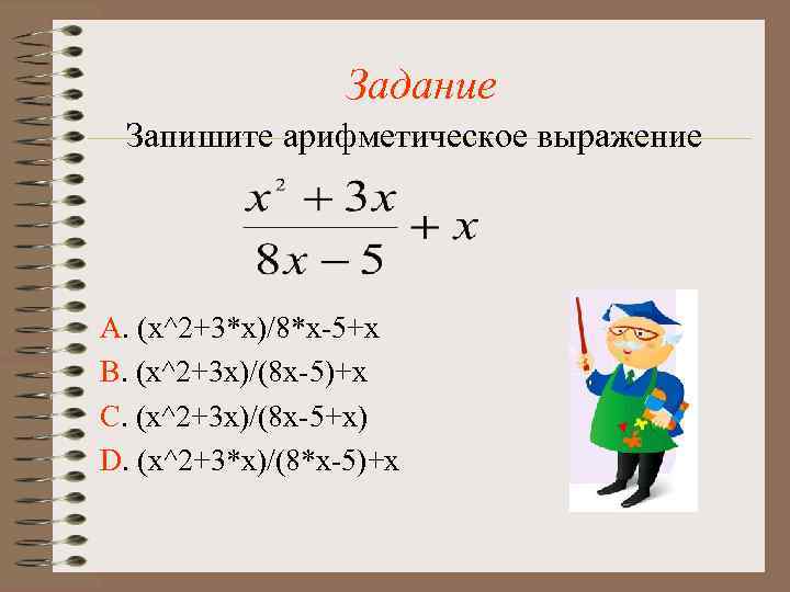 Задание Запишите арифметическое выражение А. (x^2+3*x)/8*x-5+x В. (x^2+3 x)/(8 x-5)+x С. (x^2+3 x)/(8 x-5+x)