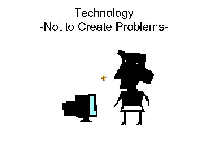 Technology -Not to Create Problems- 