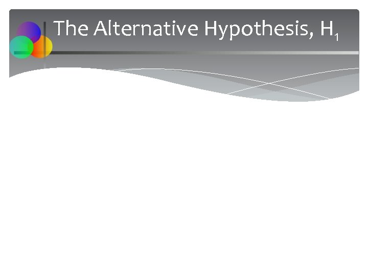 The Alternative Hypothesis, H 1 