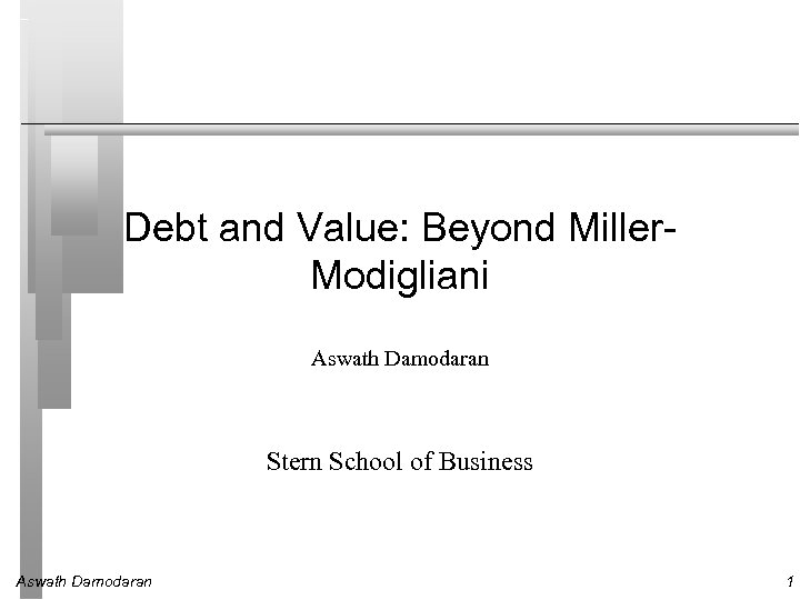 Debt and Value: Beyond Miller. Modigliani Aswath Damodaran Stern School of Business Aswath Damodaran