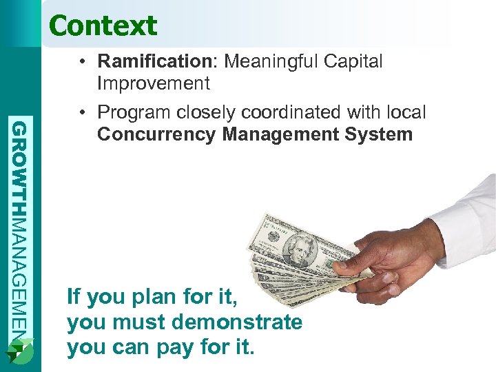 Context GROWTHMANAGEMENT • Ramification: Meaningful Capital Improvement • Program closely coordinated with local Concurrency