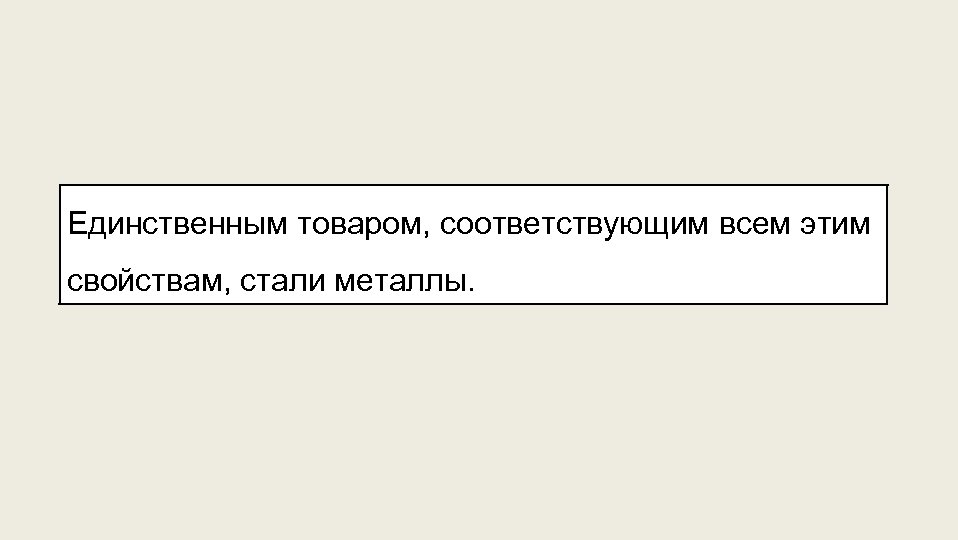 Единственным товаром, соответствующим всем этим свойствам, стали металлы. 