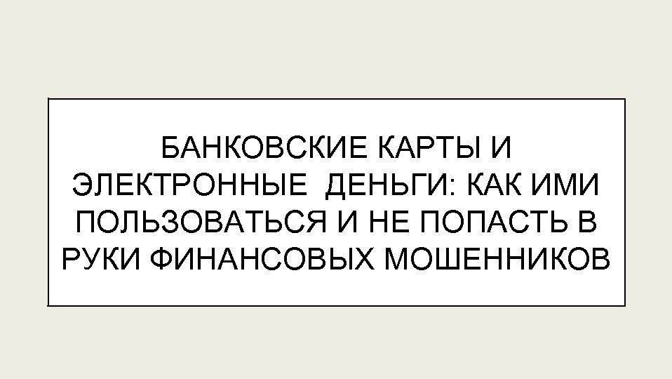 БАНКОВСКИЕ КАРТЫ И ЭЛЕКТРОННЫЕ ДЕНЬГИ: КАК ИМИ ПОЛЬЗОВАТЬСЯ И НЕ ПОПАСТЬ В РУКИ ФИНАНСОВЫХ