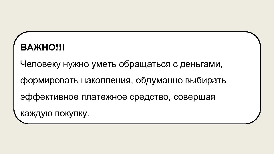 ВАЖНО!!! Человеку нужно уметь обращаться с деньгами, формировать накопления, обдуманно выбирать эффективное платежное средство,