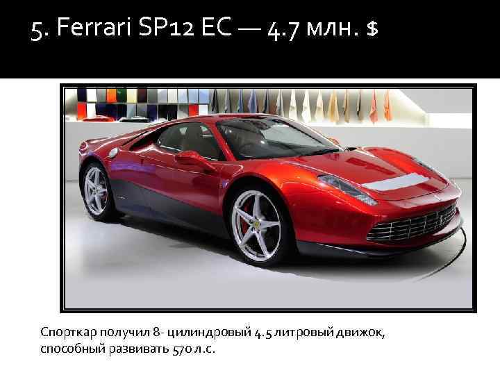 5. Ferrari SP 12 EC — 4. 7 млн. $ Спорткар получил 8 -