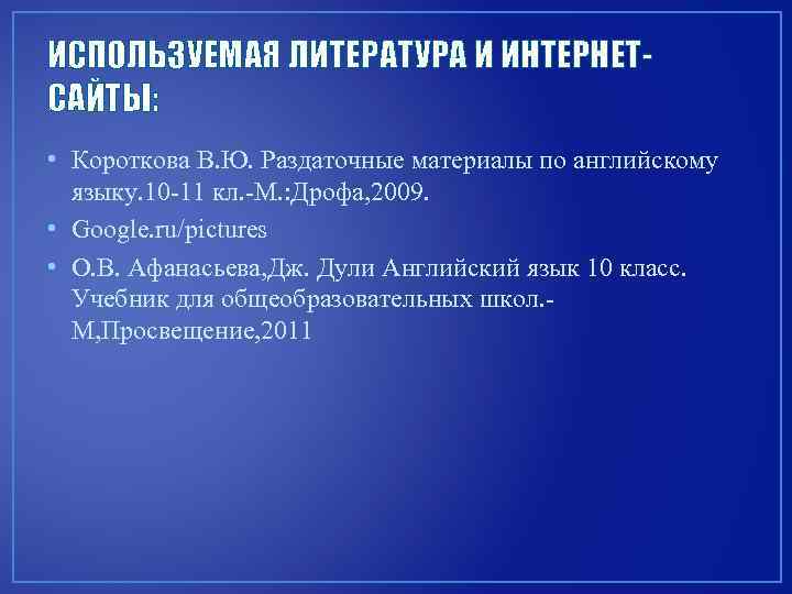 ИСПОЛЬЗУЕМАЯ ЛИТЕРАТУРА И ИНТЕРНЕТСАЙТЫ: • Короткова В. Ю. Раздаточные материалы по английскому языку. 10