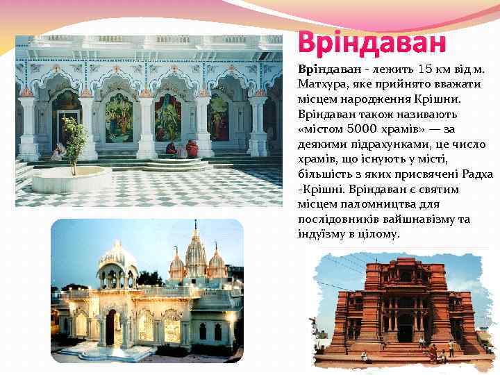 Вріндаван - лежить 15 км від м. Матхура, яке прийнято вважати місцем народження Крішни.