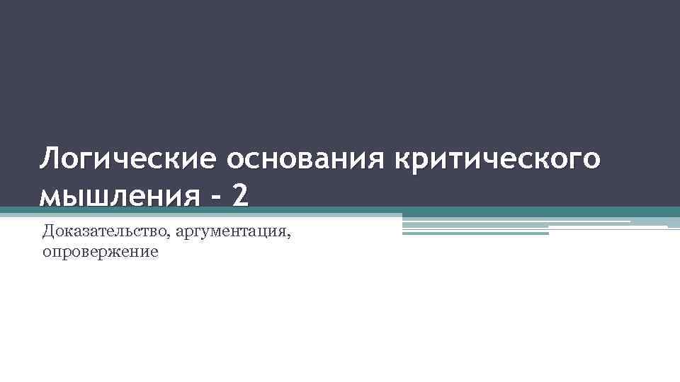 Логические основания критического мышления - 2 Доказательство, аргументация, опровержение 