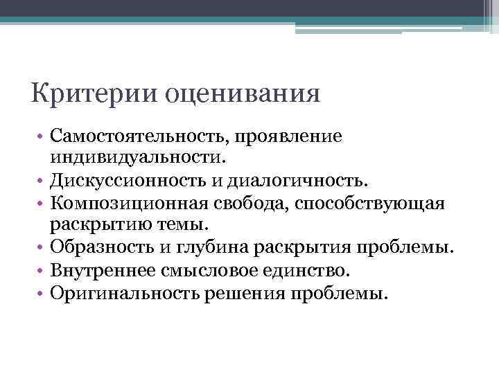 Критерии оценивания • Самостоятельность, проявление индивидуальности. • Дискуссионность и диалогичность. • Композиционная свобода, способствующая