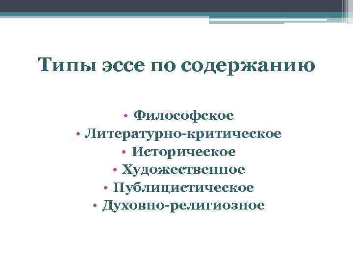 Типы эссе по содержанию • Философское • Литературно-критическое • Историческое • Художественное • Публицистическое