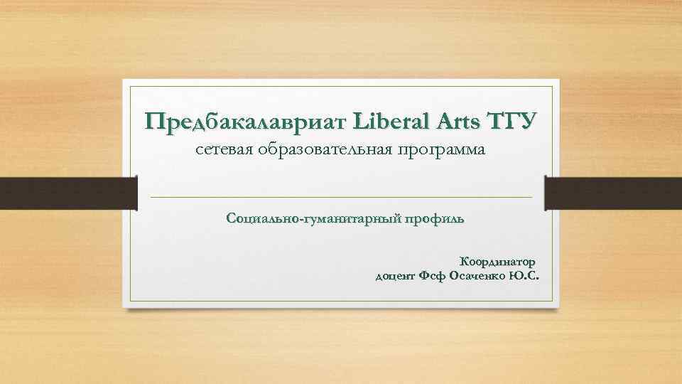 Предбакалавриат Liberal Arts ТГУ сетевая образовательная программа Социально-гуманитарный профиль Координатор доцент Фсф Осаченко Ю.
