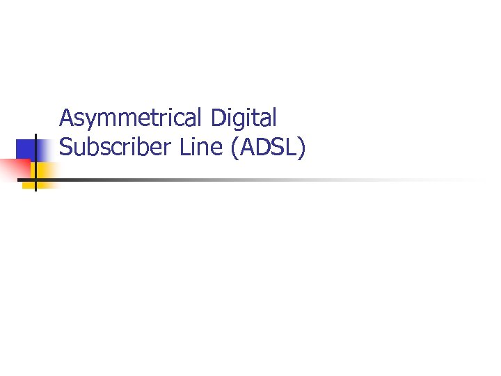 Asymmetrical Digital Subscriber Line (ADSL) 