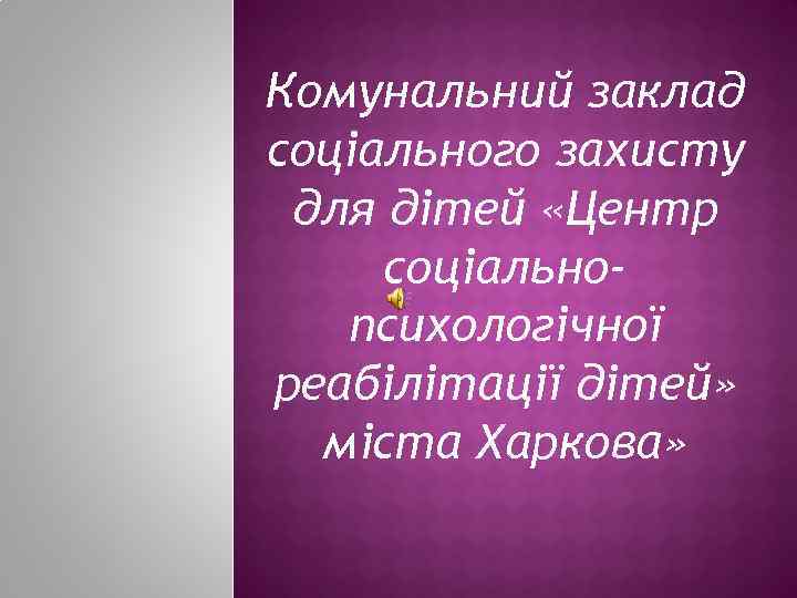 Комунальний заклад соціального захисту для дітей «Центр соціальнопсихологічної реабілітації дітей» міста Харкова» 