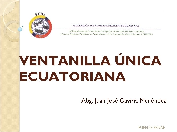 VENTANILLA ÚNICA ECUATORIANA Abg. Juan José Gaviria Menéndez FUENTE SENAE 