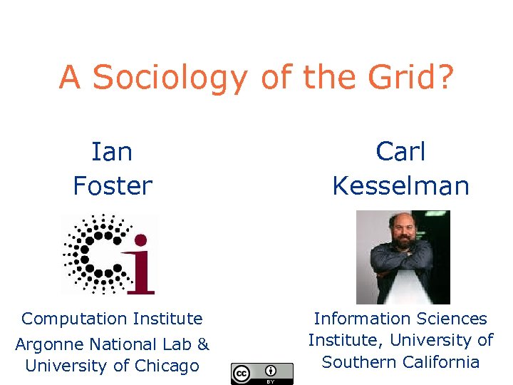 A Sociology of the Grid? Ian Foster Carl Kesselman Computation Institute Information Sciences Institute,