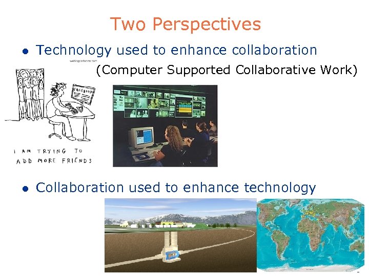 Two Perspectives l Technology used to enhance collaboration (Computer Supported Collaborative Work) l Collaboration