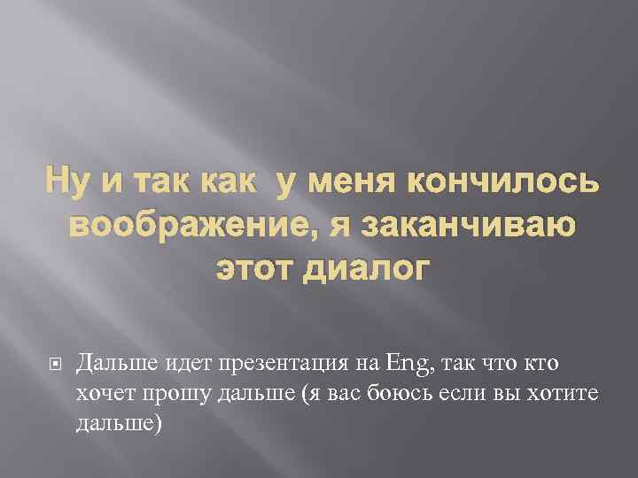 Ну и так как у меня кончилось воображение, я заканчиваю этот диалог Дальше идет