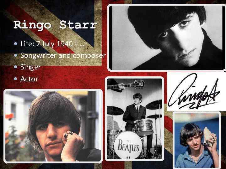 Ringo Starr Life: 7 July 1940 - … Songwriter and composer Singer Actor 