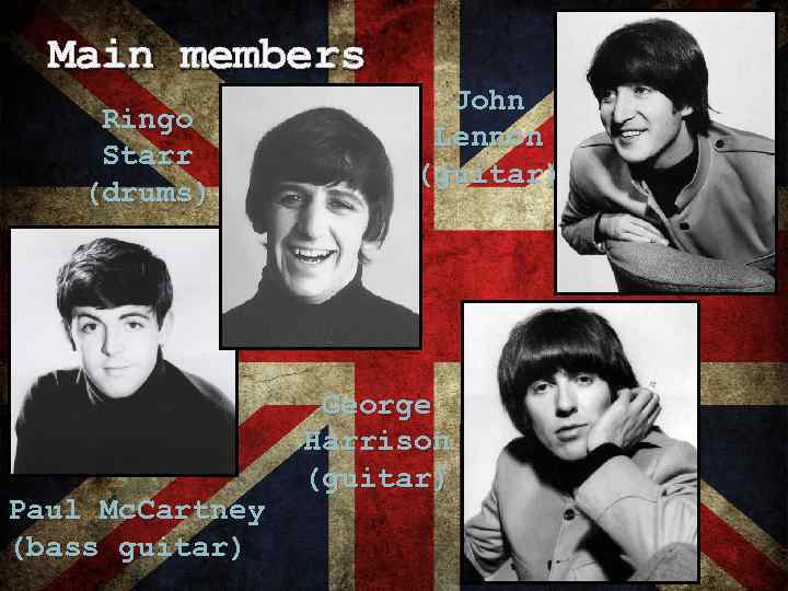 Main members Ringo Starr (drums) Paul Mc. Cartney (bass guitar) John Lennon (guitar) George