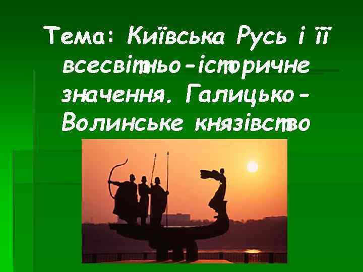 Тема: Київська Русь і її всесвітньо-історичне значення. Галицько. Волинське князівство 