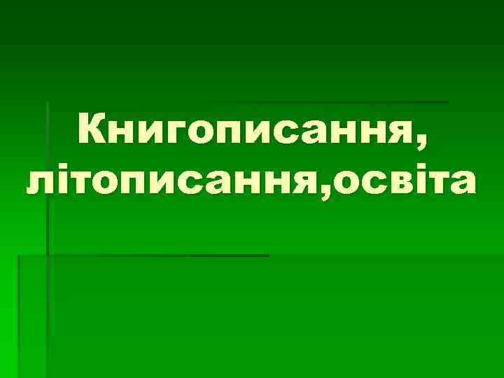 Книгописання, літописання, освіта 