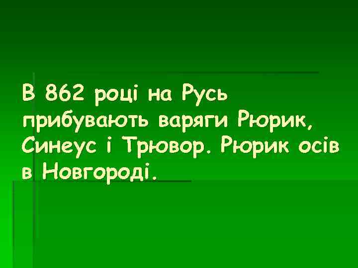 В 862 році на Русь прибувають варяги Рюрик, Синеус і Трювор. Рюрик осів в