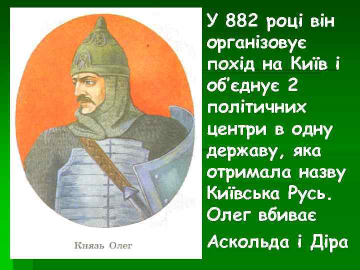 У 882 році він організовує похід на Київ і об’єднує 2 політичних центри в