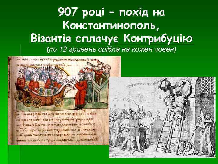 907 році – похід на Константинополь, Візантія сплачує Контрибуцію (по 12 гривень срібла на