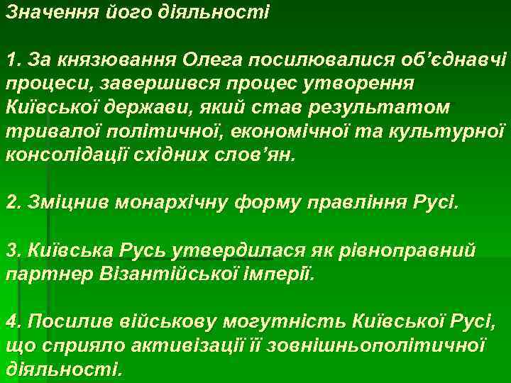 Значення його діяльності 1. За князювання Олега посилювалися об’єднавчі процеси, завершився процес утворення Київської