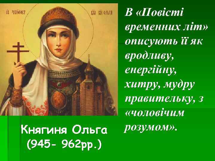 Княгиня Ольга (945 - 962 рр. ) В «Повісті временних літ» описують її як