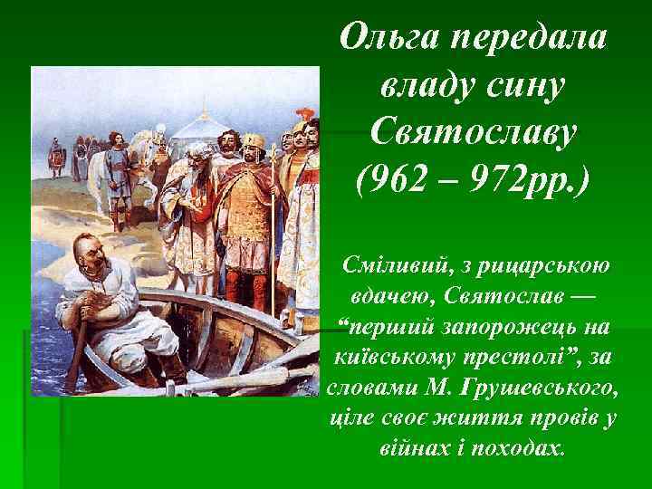 Ольга передала владу сину Святославу (962 – 972 рр. ) Сміливий, з рицарською вдачею,