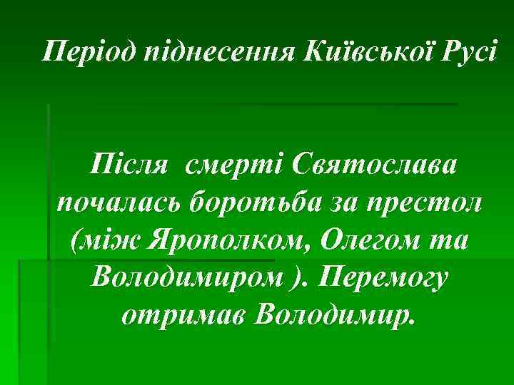 Період піднесення Київської Русі Після смерті Святослава почалась боротьба за престол (між Ярополком, Олегом