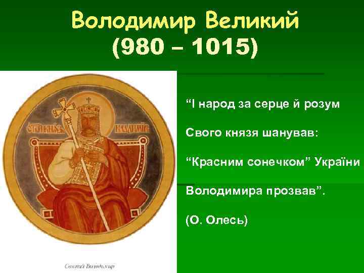 Володимир Великий (980 – 1015) “І народ за серце й розум Свого князя шанував: