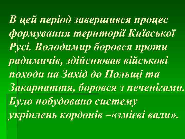 В цей період завершився процес формування території Київської Русі. Володимир боровся проти радимичів, здійснював