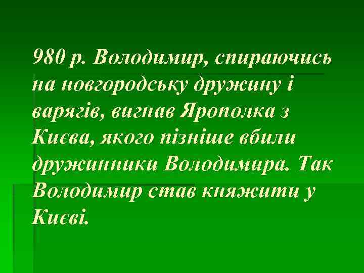 980 р. Володимир, спираючись на новгородську дружину і варягів, вигнав Ярополка з Києва, якого