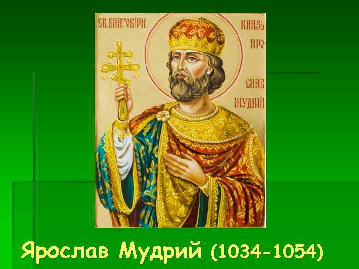 Ярослав Мудрий (1034 -1054) 