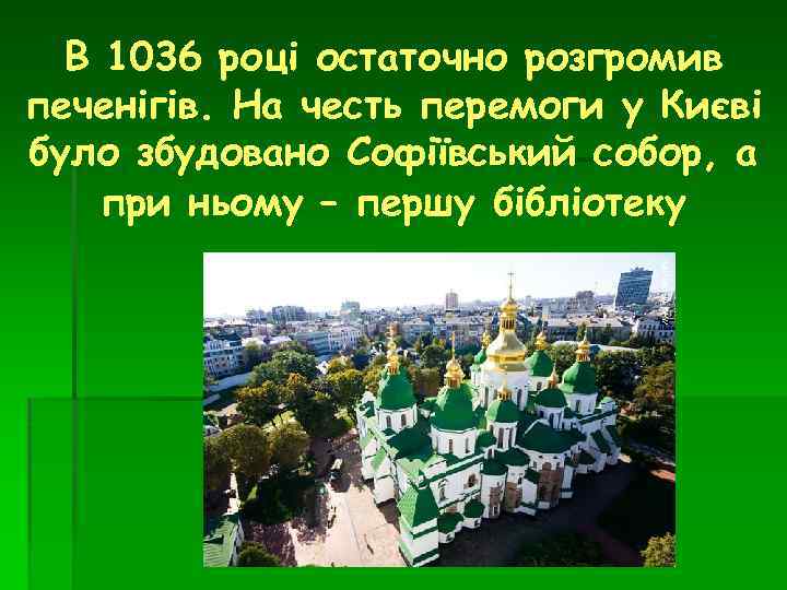 В 1036 році остаточно розгромив печенігів. На честь перемоги у Києві було збудовано Софіївський