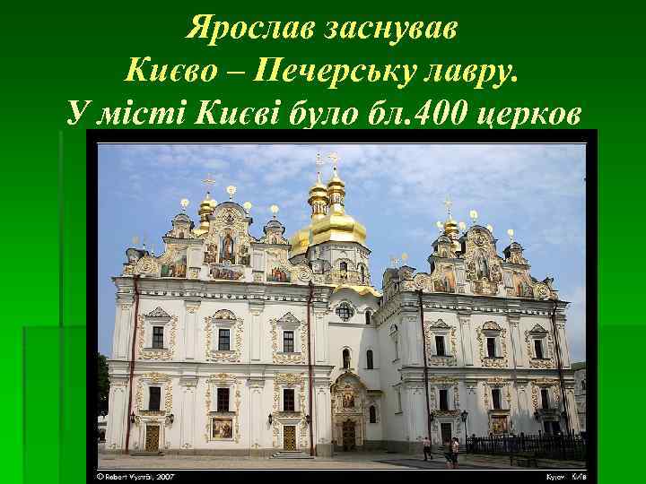 Ярослав заснував Києво – Печерську лавру. У місті Києві було бл. 400 церков 